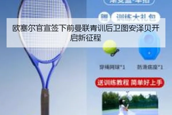 欧塞尔官宣签下前曼联青训后卫图安泽贝开启新征程